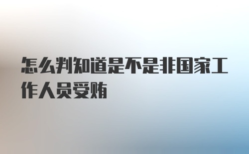 怎么判知道是不是非国家工作人员受贿