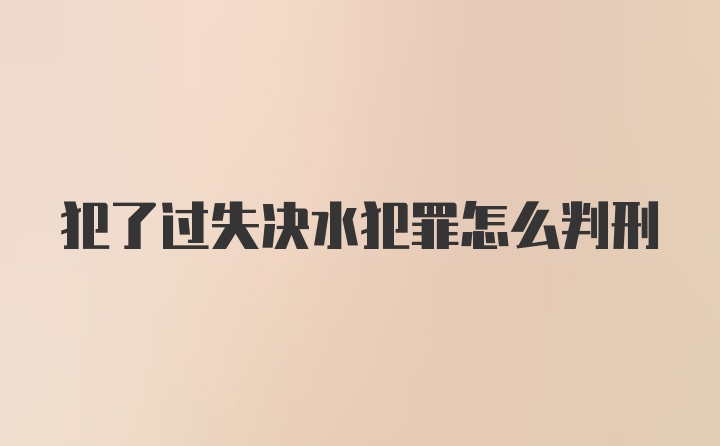 犯了过失决水犯罪怎么判刑