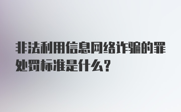 非法利用信息网络诈骗的罪处罚标准是什么？