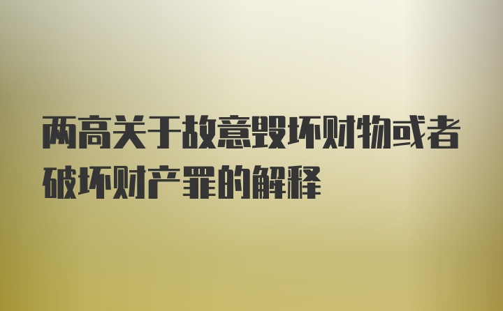 两高关于故意毁坏财物或者破坏财产罪的解释