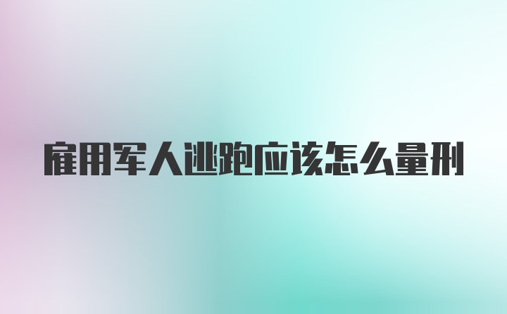 雇用军人逃跑应该怎么量刑