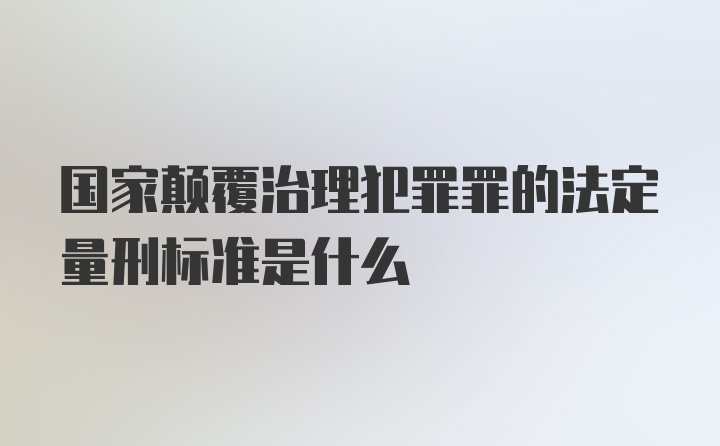 国家颠覆治理犯罪罪的法定量刑标准是什么