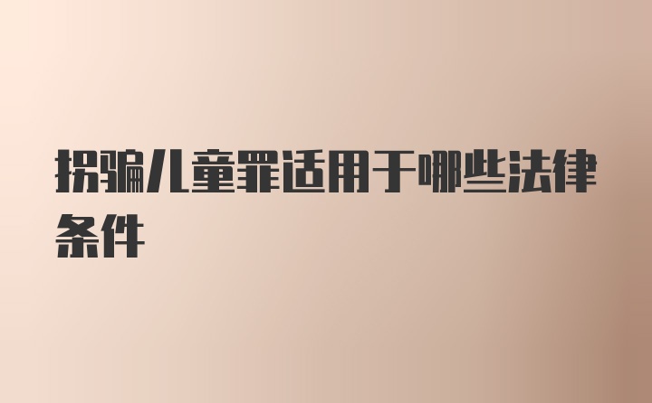 拐骗儿童罪适用于哪些法律条件
