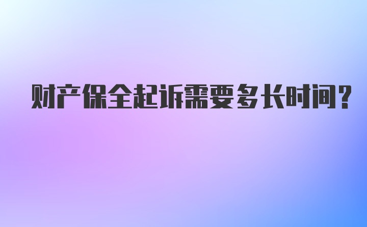 财产保全起诉需要多长时间?