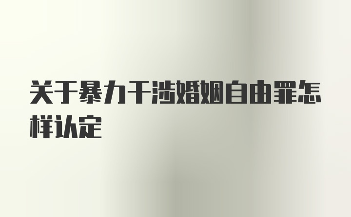 关于暴力干涉婚姻自由罪怎样认定