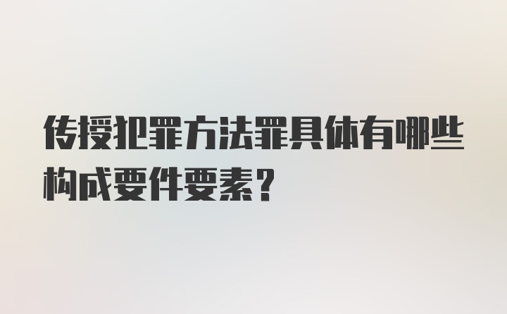 传授犯罪方法罪具体有哪些构成要件要素？