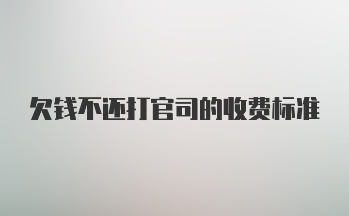 欠钱不还打官司的收费标准