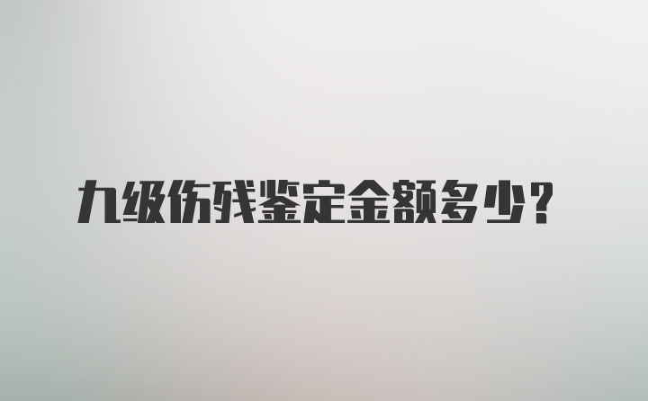 九级伤残鉴定金额多少？