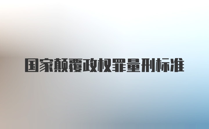 国家颠覆政权罪量刑标准