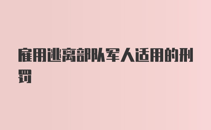 雇用逃离部队军人适用的刑罚