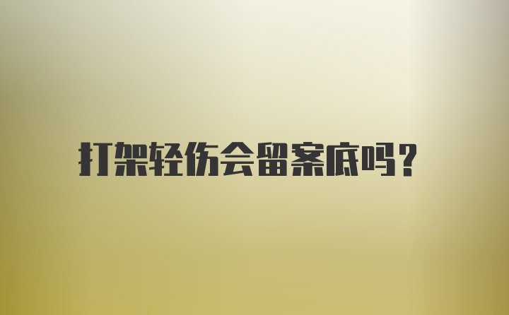 打架轻伤会留案底吗？