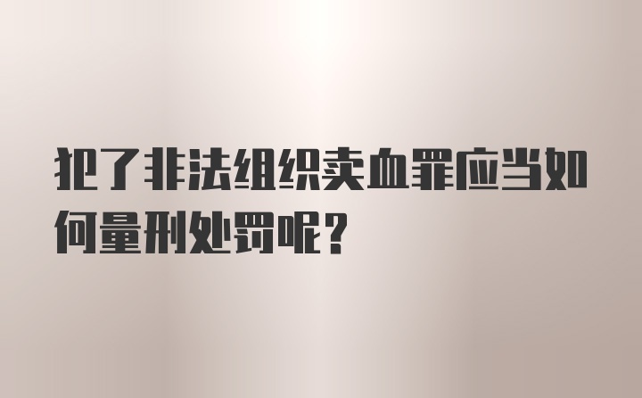 犯了非法组织卖血罪应当如何量刑处罚呢？