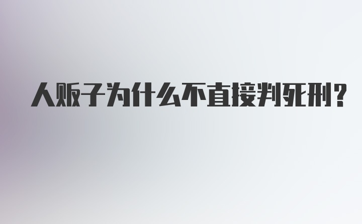 人贩子为什么不直接判死刑？