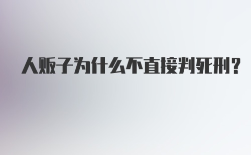 人贩子为什么不直接判死刑？