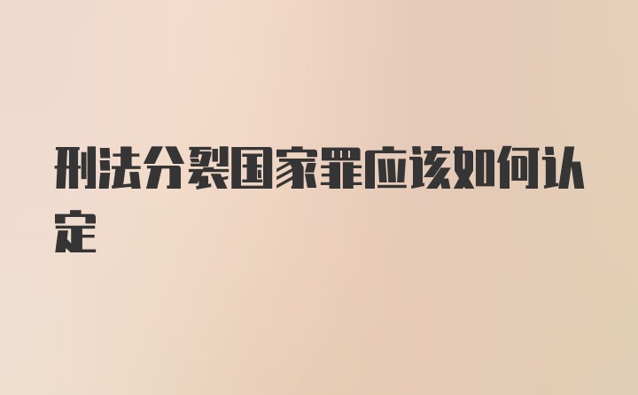 刑法分裂国家罪应该如何认定