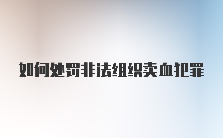 如何处罚非法组织卖血犯罪