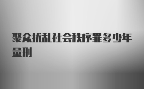 聚众扰乱社会秩序罪多少年量刑