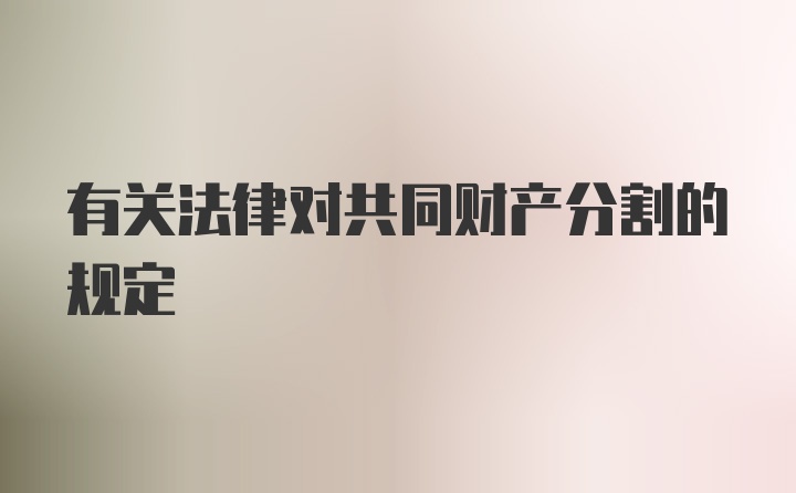 有关法律对共同财产分割的规定