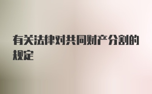 有关法律对共同财产分割的规定