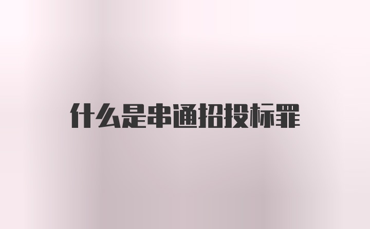 什么是串通招投标罪