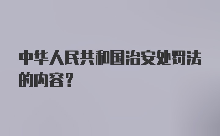 中华人民共和国治安处罚法的内容?