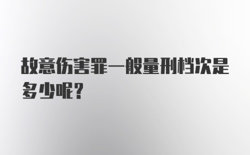 故意伤害罪一般量刑档次是多少呢？