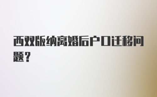 西双版纳离婚后户口迁移问题?