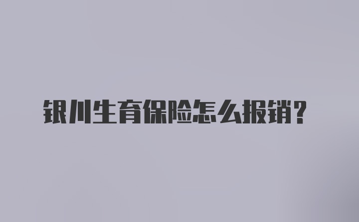 银川生育保险怎么报销？