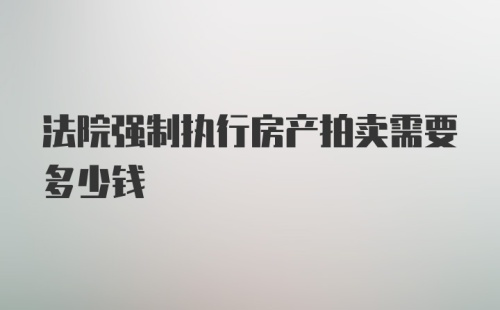 法院强制执行房产拍卖需要多少钱