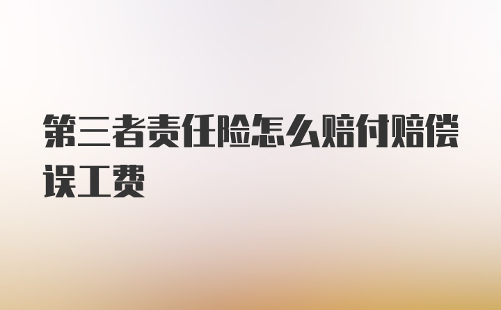 第三者责任险怎么赔付赔偿误工费