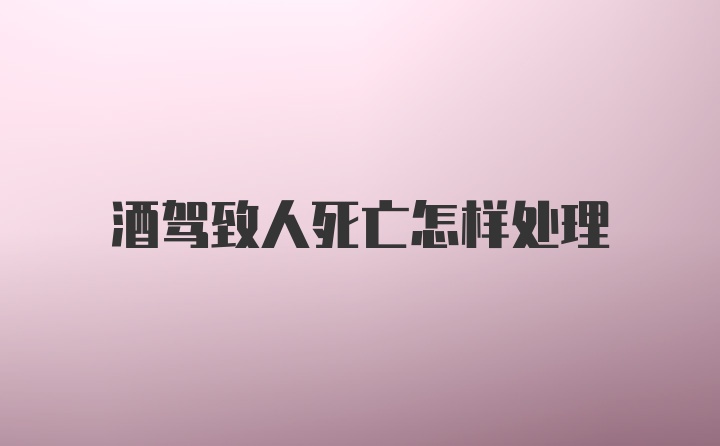 酒驾致人死亡怎样处理