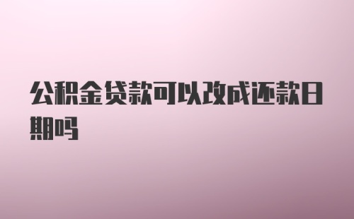 公积金贷款可以改成还款日期吗