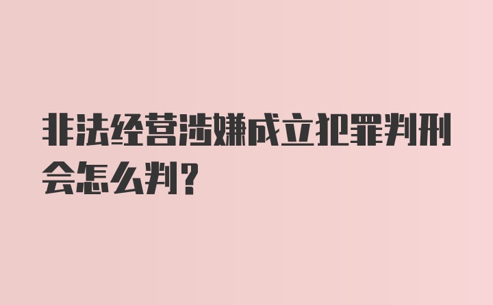 非法经营涉嫌成立犯罪判刑会怎么判？