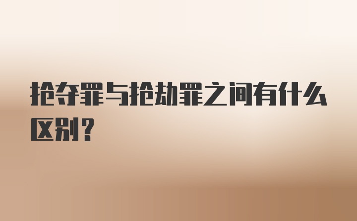 抢夺罪与抢劫罪之间有什么区别？