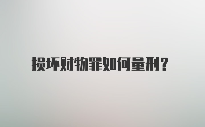 损坏财物罪如何量刑？