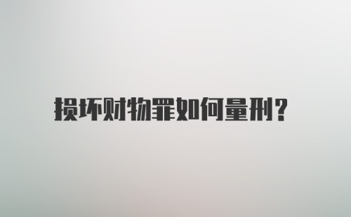 损坏财物罪如何量刑？