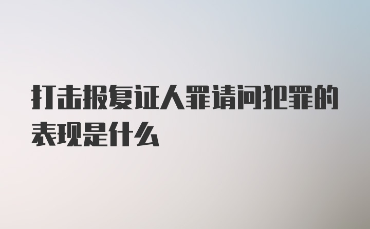 打击报复证人罪请问犯罪的表现是什么