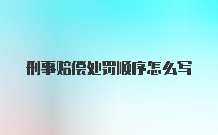 刑事赔偿处罚顺序怎么写