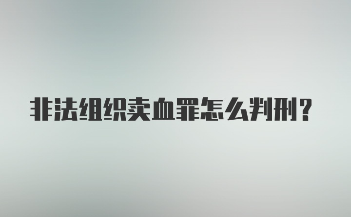 非法组织卖血罪怎么判刑？