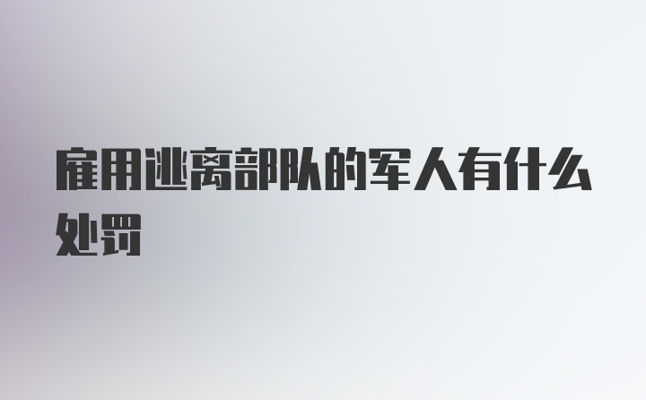 雇用逃离部队的军人有什么处罚