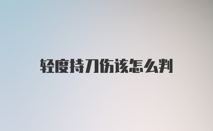 轻度持刀伤该怎么判