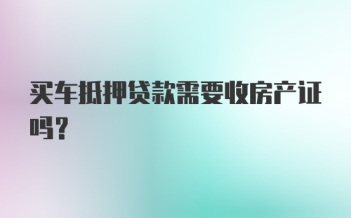 买车抵押贷款需要收房产证吗？