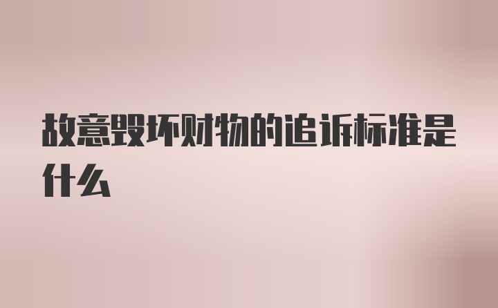 故意毁坏财物的追诉标准是什么