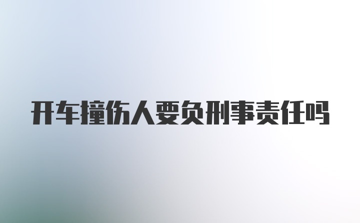 开车撞伤人要负刑事责任吗
