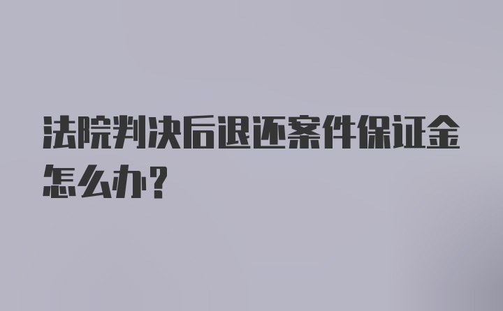 法院判决后退还案件保证金怎么办？