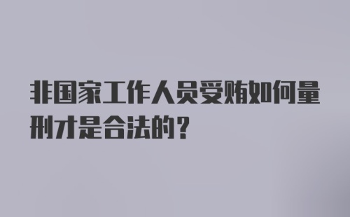 非国家工作人员受贿如何量刑才是合法的？