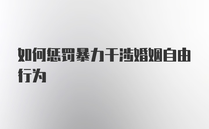 如何惩罚暴力干涉婚姻自由行为