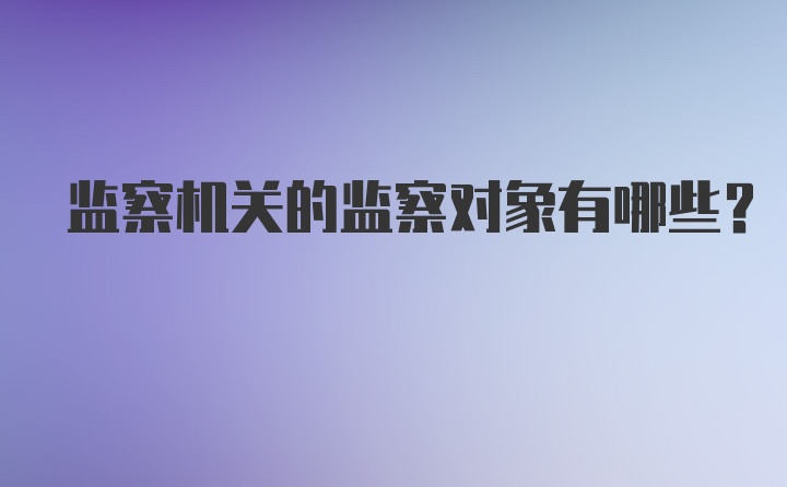 监察机关的监察对象有哪些？