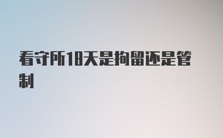 看守所18天是拘留还是管制