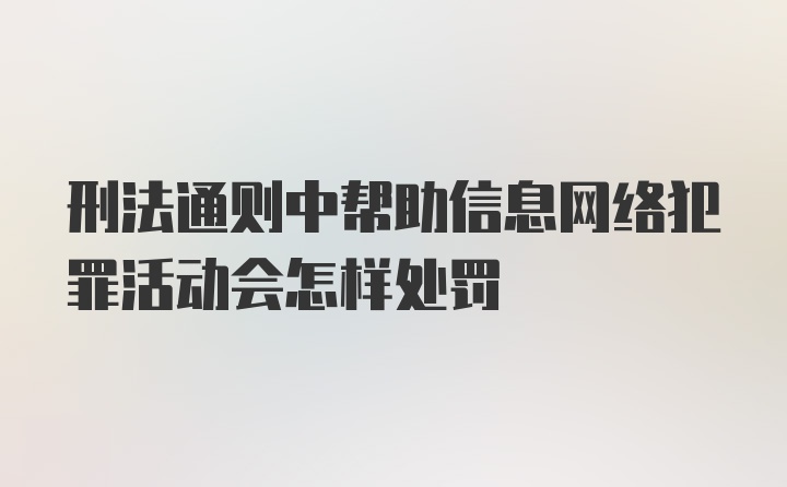 刑法通则中帮助信息网络犯罪活动会怎样处罚